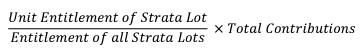 {"Unit Entitlement of Strata Lot" divided by "Entitlement of all Strata Lots" times Total Contributions}